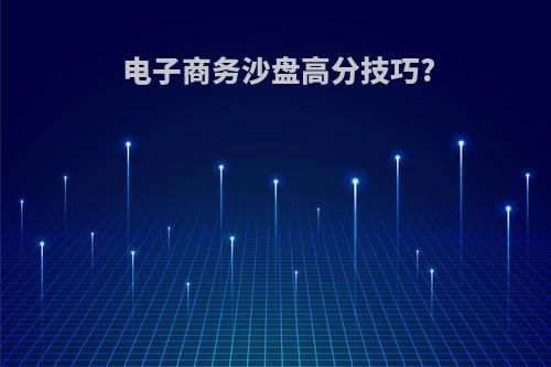 电子商务沙盘高分技巧?