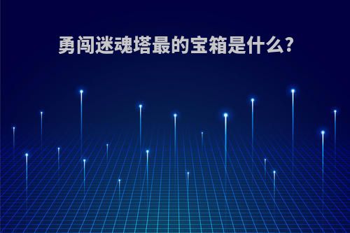 勇闯迷魂塔最的宝箱是什么?