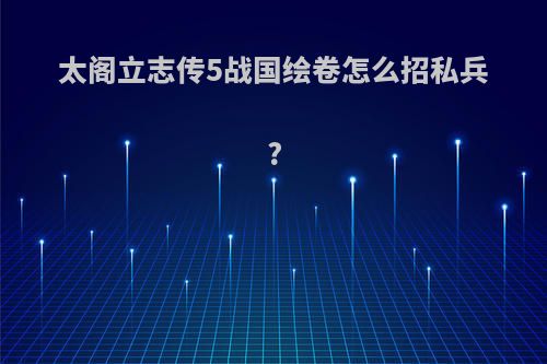 太阁立志传5战国绘卷怎么招私兵?