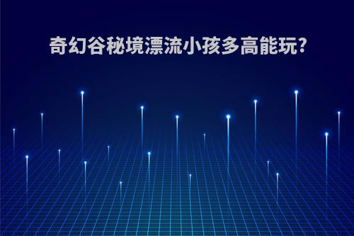 奇幻谷秘境漂流小孩多高能玩?