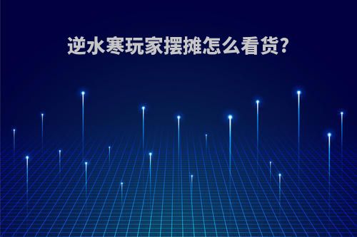 逆水寒玩家摆摊怎么看货?