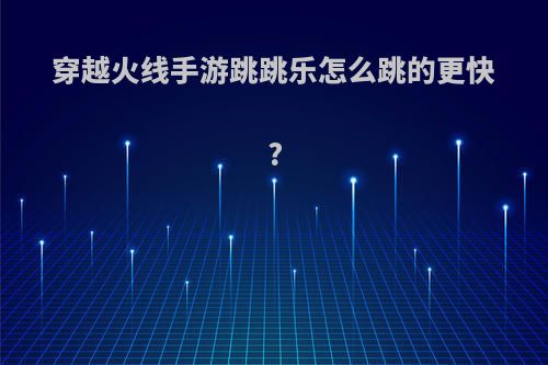 穿越火线手游跳跳乐怎么跳的更快?