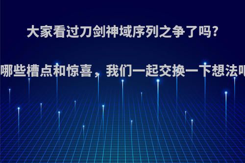 大家看过刀剑神域序列之争了吗?有哪些槽点和惊喜，我们一起交换一下想法吧?