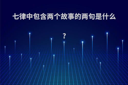 七律中包含两个故事的两句是什么?