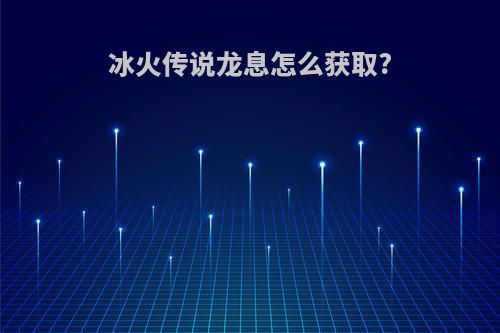 冰火传说龙息怎么获取?