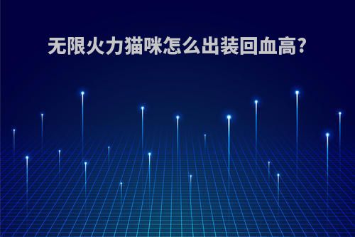 无限火力猫咪怎么出装回血高?