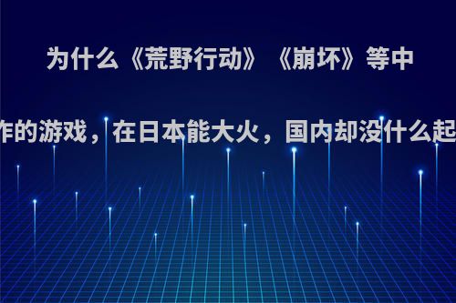 为什么《荒野行动》《崩坏》等中国制作的游戏，在日本能大火，国内却没什么起色呢?