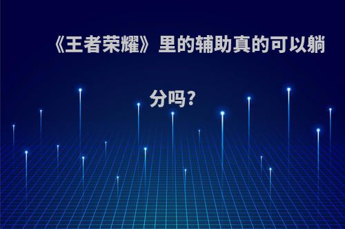 《王者荣耀》里的辅助真的可以躺分吗?