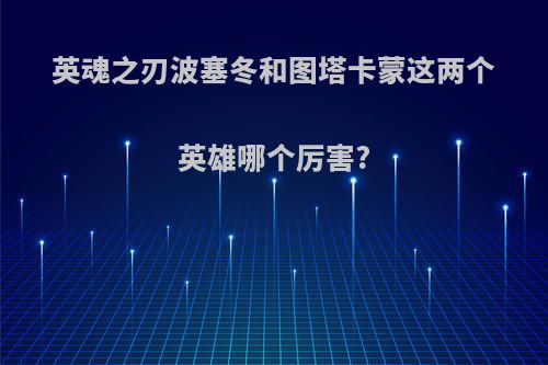 英魂之刃波塞冬和图塔卡蒙这两个英雄哪个厉害?