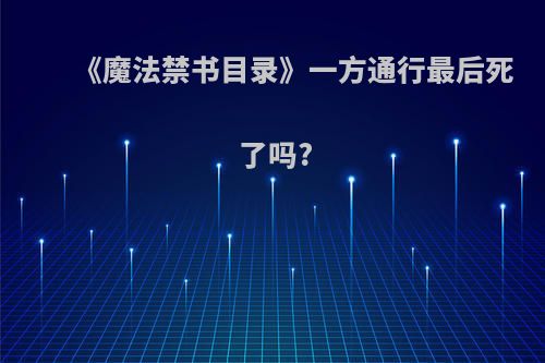 《魔法禁书目录》一方通行最后死了吗?
