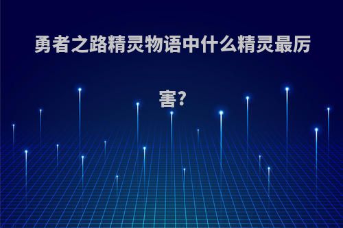 勇者之路精灵物语中什么精灵最厉害?