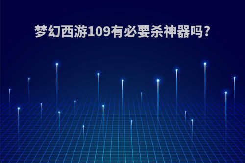 梦幻西游109有必要杀神器吗?