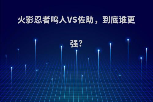 火影忍者鸣人VS佐助，到底谁更强?