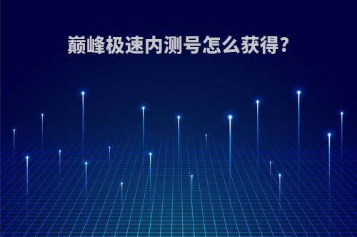 巅峰极速内测号怎么获得?