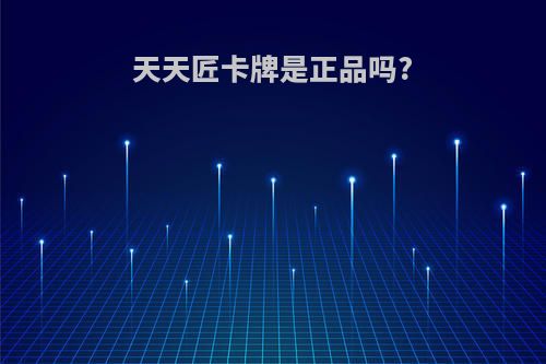 天天匠卡牌是正品吗?