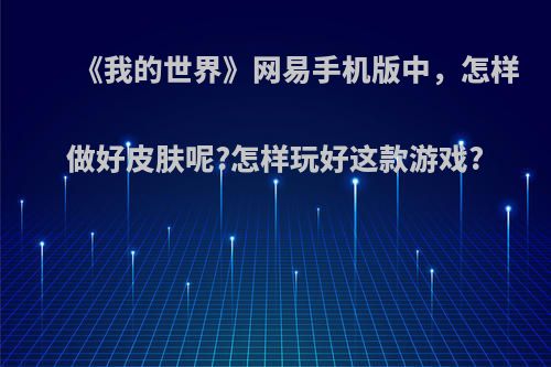 《我的世界》网易手机版中，怎样做好皮肤呢?怎样玩好这款游戏?