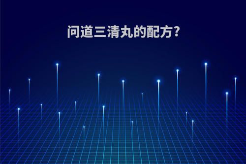 问道三清丸的配方?