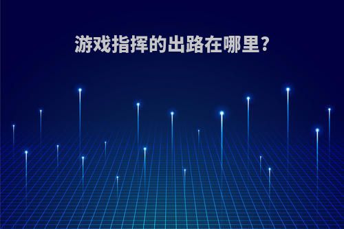 游戏指挥的出路在哪里?