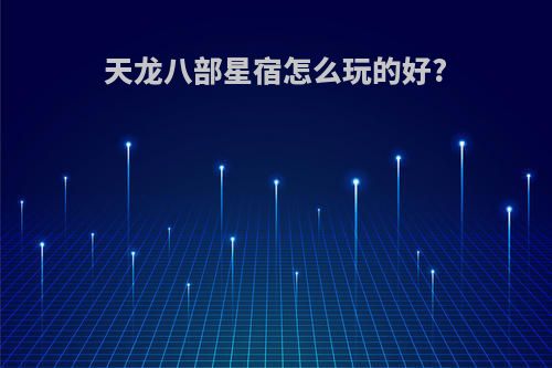 天龙八部星宿怎么玩的好?