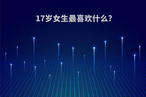 17岁女生最喜欢什么?