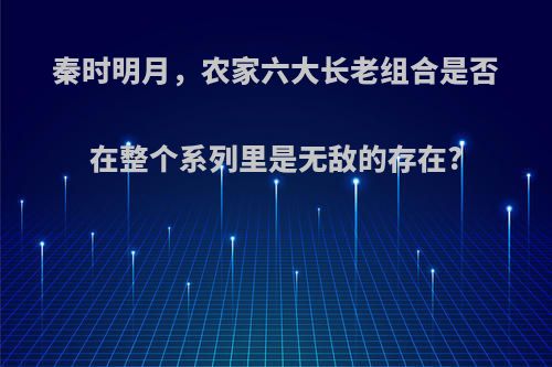 秦时明月，农家六大长老组合是否在整个系列里是无敌的存在?