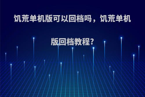 饥荒单机版可以回档吗，饥荒单机版回档教程?