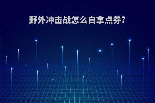 野外冲击战怎么白拿点券?