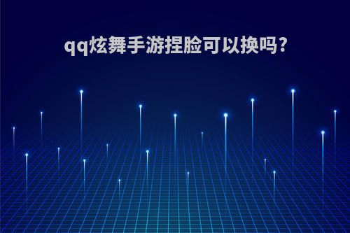 qq炫舞手游捏脸可以换吗?