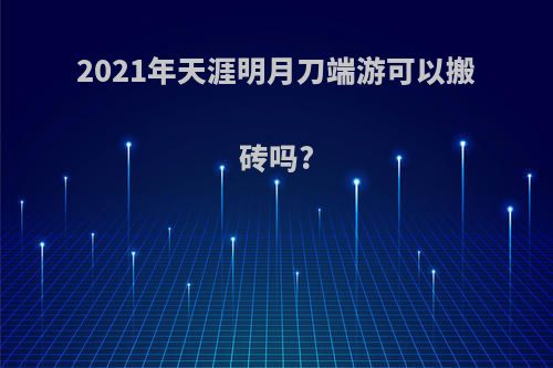 2021年天涯明月刀端游可以搬砖吗?