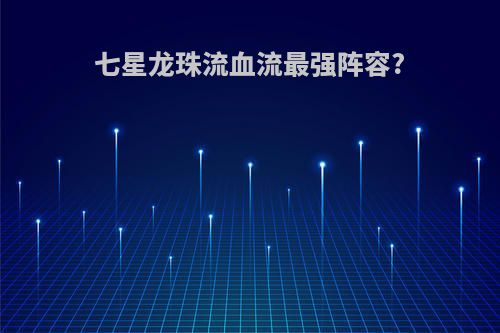 七星龙珠流血流最强阵容?