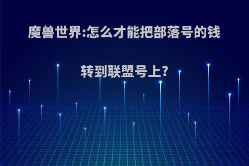 魔兽世界:怎么才能把部落号的钱转到联盟号上?