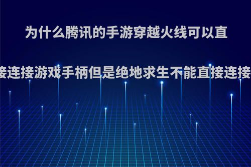 为什么腾讯的手游穿越火线可以直接连接游戏手柄但是绝地求生不能直接连接?