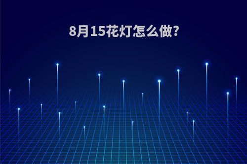 8月15花灯怎么做?