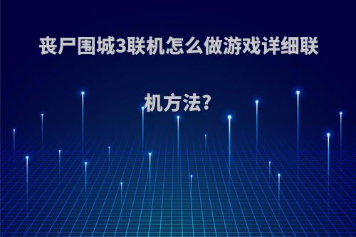 丧尸围城3联机怎么做游戏详细联机方法?