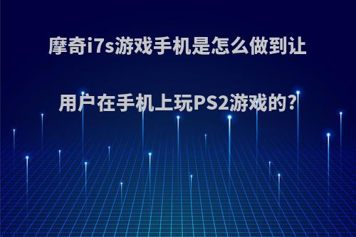摩奇i7s游戏手机是怎么做到让用户在手机上玩PS2游戏的?