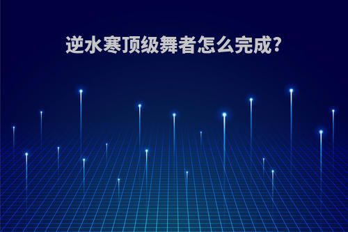 逆水寒顶级舞者怎么完成?