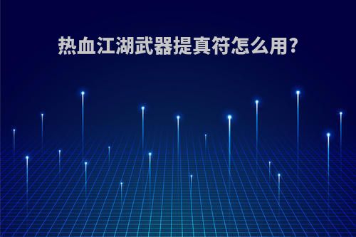 热血江湖武器提真符怎么用?