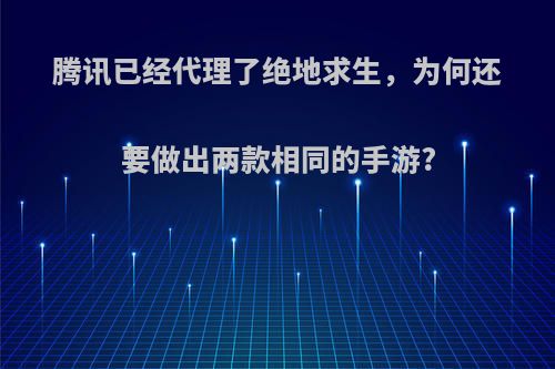 腾讯已经代理了绝地求生，为何还要做出两款相同的手游?