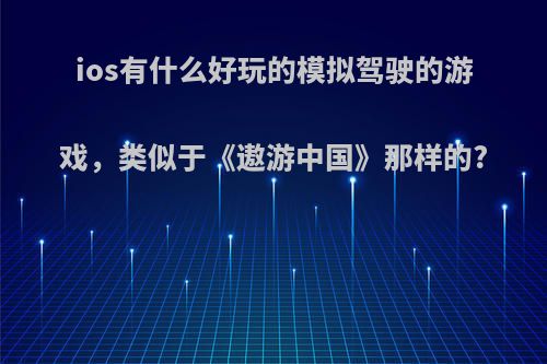 ios有什么好玩的模拟驾驶的游戏，类似于《遨游中国》那样的?