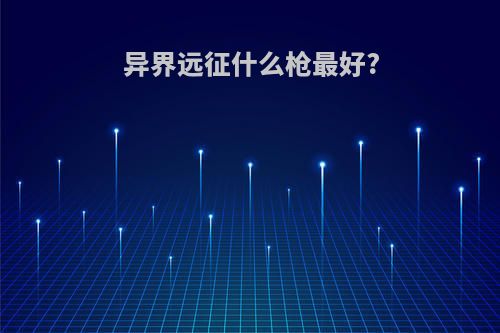 异界远征什么枪最好?