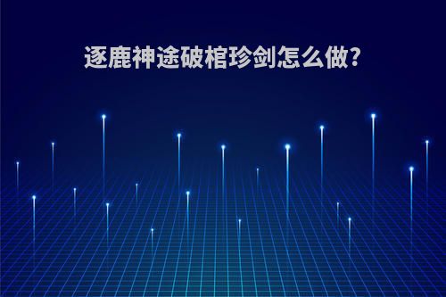 逐鹿神途破棺珍剑怎么做?