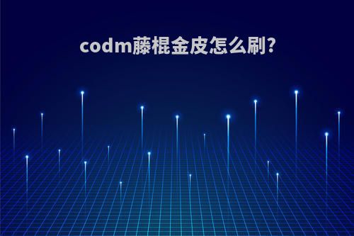 codm藤棍金皮怎么刷?