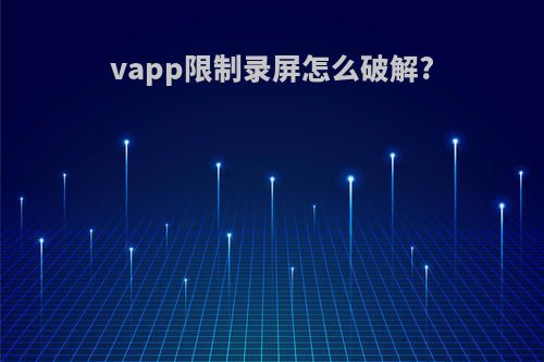 vapp限制录屏怎么破解?