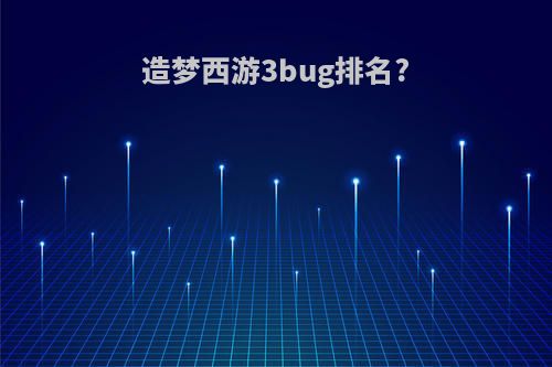 造梦西游3bug排名?