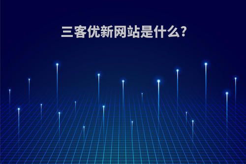 三客优新网站是什么?