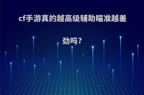 cf手游真的越高级辅助瞄准越差劲吗?