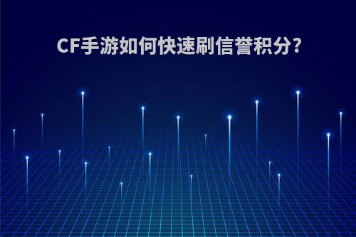 CF手游如何快速刷信誉积分?