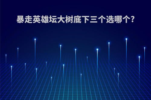 暴走英雄坛大树底下三个选哪个?