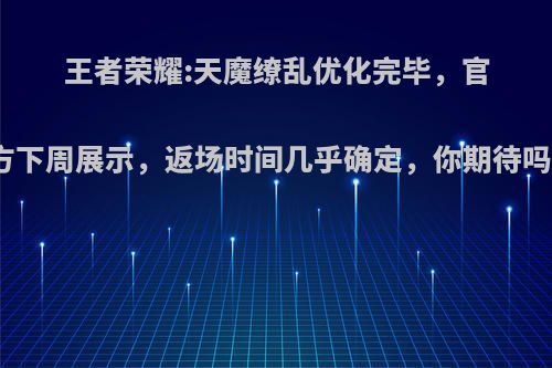 王者荣耀:天魔缭乱优化完毕，官方下周展示，返场时间几乎确定，你期待吗?