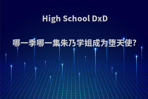 High School DxD哪一季哪一集朱乃学姐成为堕天使?